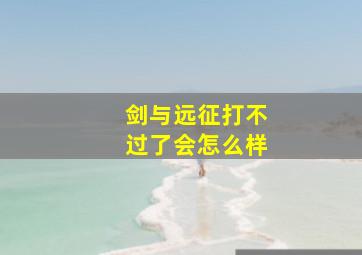 剑与远征打不过了会怎么样