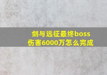 剑与远征最终boss伤害6000万怎么完成