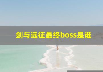 剑与远征最终boss是谁