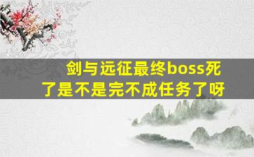 剑与远征最终boss死了是不是完不成任务了呀