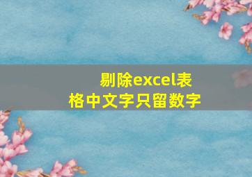 剔除excel表格中文字只留数字