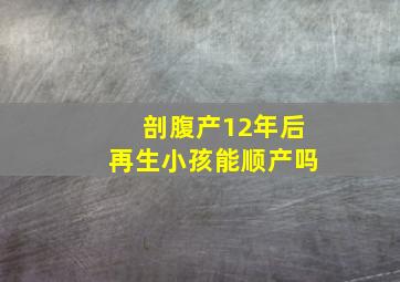 剖腹产12年后再生小孩能顺产吗