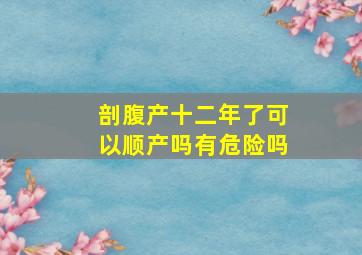 剖腹产十二年了可以顺产吗有危险吗