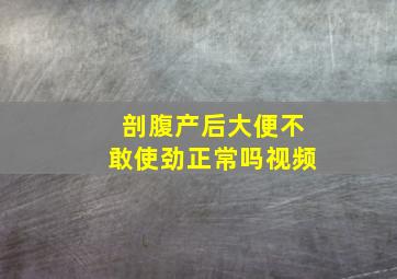 剖腹产后大便不敢使劲正常吗视频