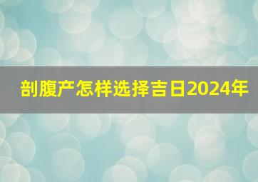 剖腹产怎样选择吉日2024年