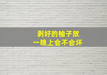 剥好的柚子放一晚上会不会坏