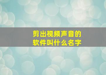 剪出视频声音的软件叫什么名字