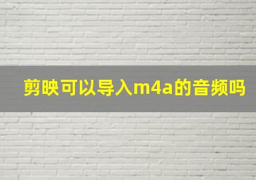 剪映可以导入m4a的音频吗