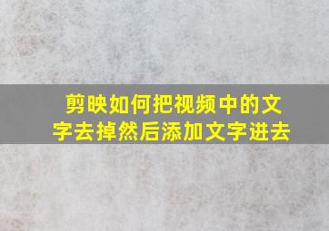 剪映如何把视频中的文字去掉然后添加文字进去