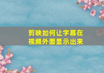 剪映如何让字幕在视频外面显示出来