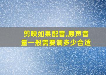 剪映如果配音,原声音量一般需要调多少合适