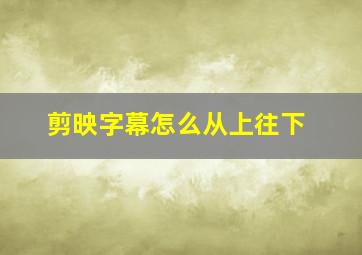 剪映字幕怎么从上往下