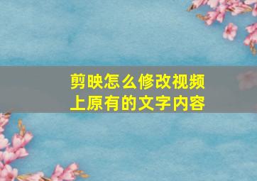 剪映怎么修改视频上原有的文字内容