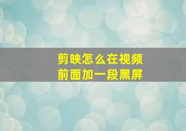 剪映怎么在视频前面加一段黑屏