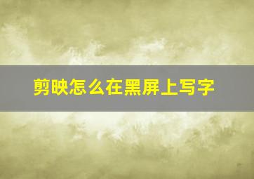 剪映怎么在黑屏上写字