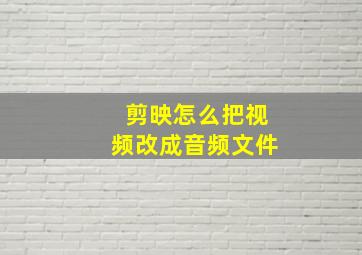 剪映怎么把视频改成音频文件