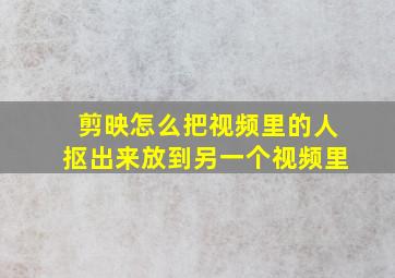 剪映怎么把视频里的人抠出来放到另一个视频里