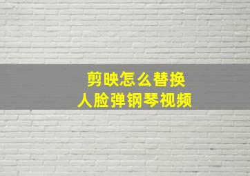 剪映怎么替换人脸弹钢琴视频