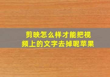 剪映怎么样才能把视频上的文字去掉呢苹果