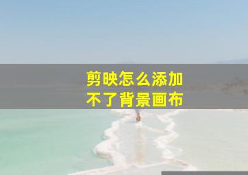 剪映怎么添加不了背景画布