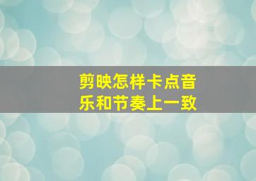 剪映怎样卡点音乐和节奏上一致