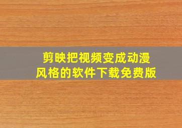 剪映把视频变成动漫风格的软件下载免费版