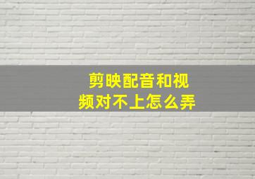 剪映配音和视频对不上怎么弄