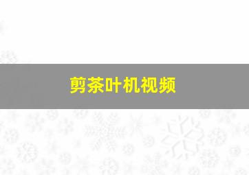 剪茶叶机视频