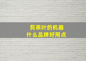 剪茶叶的机器什么品牌好用点