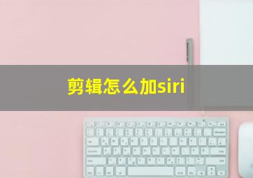 剪辑怎么加siri