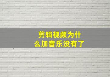 剪辑视频为什么加音乐没有了