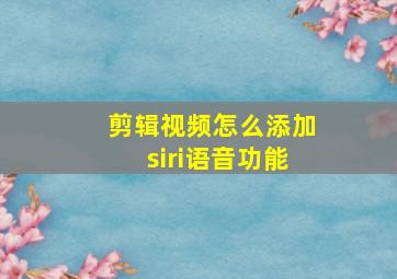 剪辑视频怎么添加siri语音功能