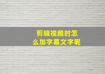 剪辑视频时怎么加字幕文字呢