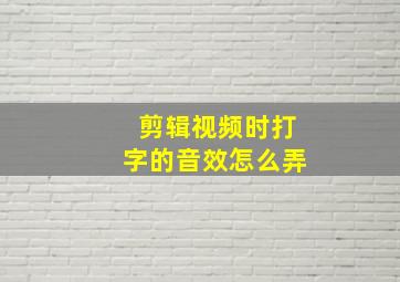 剪辑视频时打字的音效怎么弄