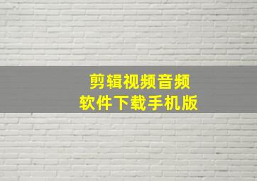 剪辑视频音频软件下载手机版