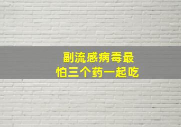 副流感病毒最怕三个药一起吃