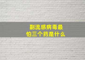 副流感病毒最怕三个药是什么