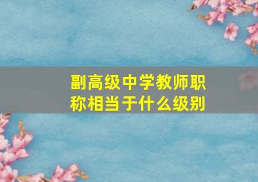 副高级中学教师职称相当于什么级别