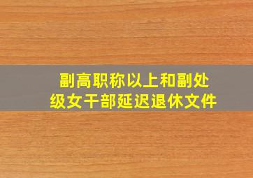 副高职称以上和副处级女干部延迟退休文件