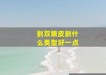 割双眼皮割什么类型好一点