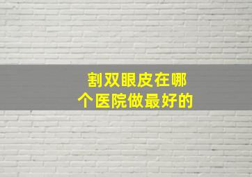 割双眼皮在哪个医院做最好的