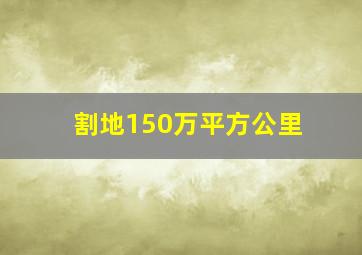 割地150万平方公里