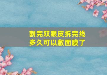 割完双眼皮拆完线多久可以敷面膜了