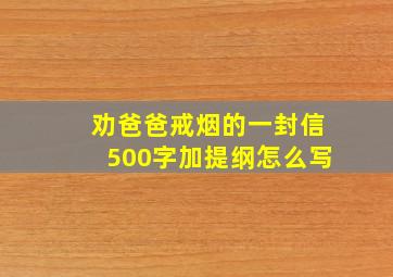 劝爸爸戒烟的一封信500字加提纲怎么写