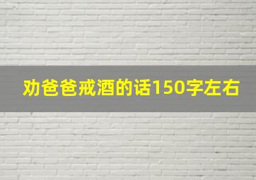 劝爸爸戒酒的话150字左右