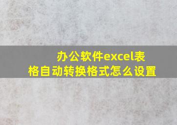 办公软件excel表格自动转换格式怎么设置