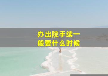 办出院手续一般要什么时候