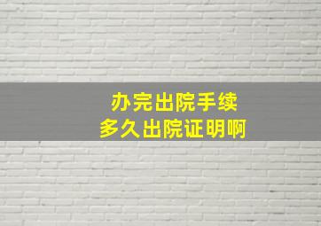 办完出院手续多久出院证明啊