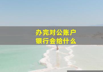 办完对公账户银行会给什么