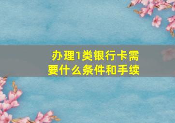 办理1类银行卡需要什么条件和手续